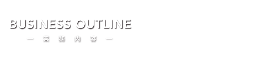 BUSINESS OUTLINE 業務内容