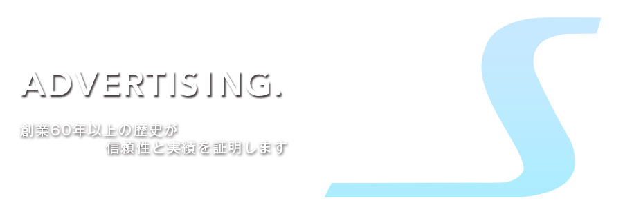 ADVERTISING. 創業55年以上の歴史が
信頼性と実績を証明します